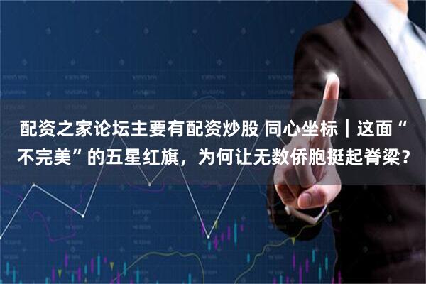 配资之家论坛主要有配资炒股 同心坐标｜这面“不完美”的五星红旗，为何让无数侨胞挺起脊梁？