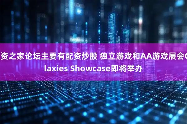 配资之家论坛主要有配资炒股 独立游戏和AA游戏展会Galaxies Showcase即将举办