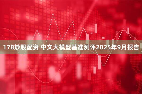 178炒股配资 中文大模型基准测评2025年9月报告