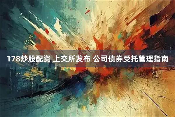 178炒股配资 上交所发布 公司债券受托管理指南