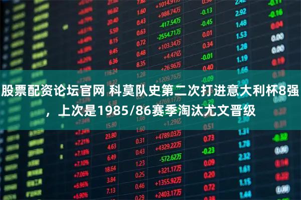股票配资论坛官网 科莫队史第二次打进意大利杯8强，上次是1985/86赛季淘汰尤文晋级