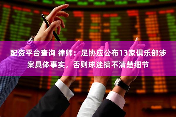 配资平台查询 律师：足协应公布13家俱乐部涉案具体事实，否则球迷搞不清楚细节