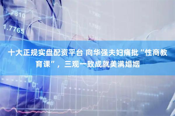 十大正规实盘配资平台 向华强夫妇痛批“性商教育课”，三观一致成就美满婚姻