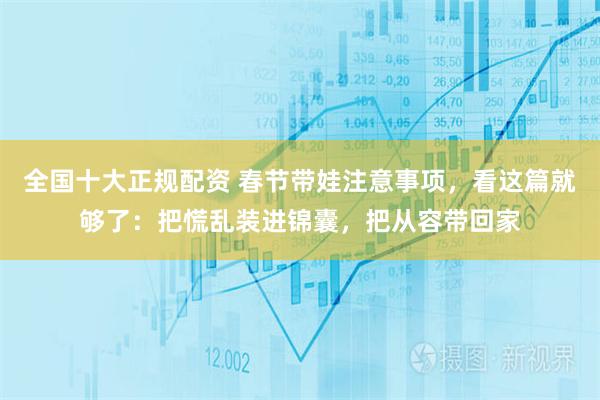 全国十大正规配资 春节带娃注意事项，看这篇就够了：把慌乱装进锦囊，把从容带回家