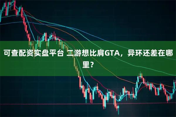 可查配资实盘平台 二游想比肩GTA，异环还差在哪里？