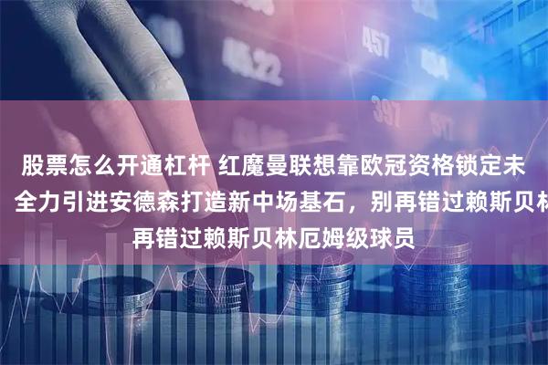 股票怎么开通杠杆 红魔曼联想靠欧冠资格锁定未来中场核心，全力引进安德森打造新中场基石，别再错过赖斯贝林厄姆级球员