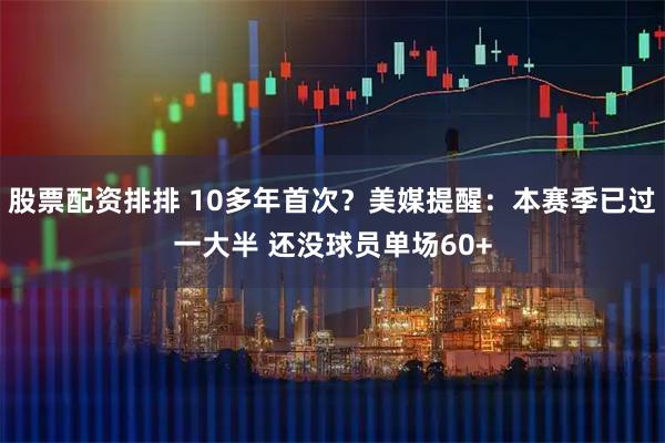 股票配资排排 10多年首次？美媒提醒：本赛季已过一大半 还没球员单场60+