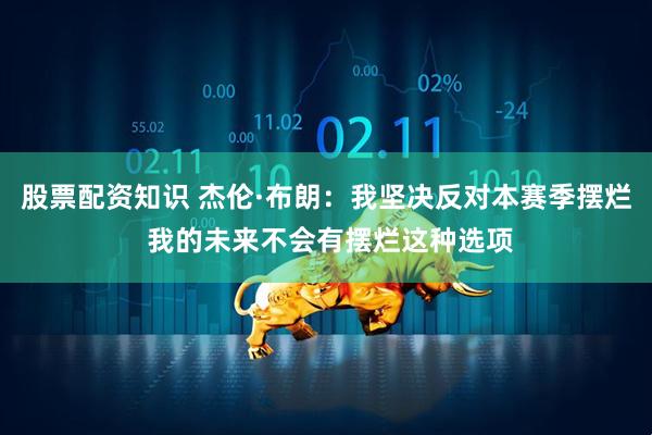 股票配资知识 杰伦·布朗：我坚决反对本赛季摆烂 我的未来不会有摆烂这种选项