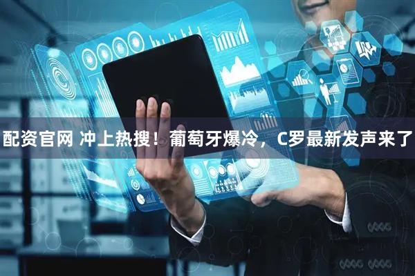 配资官网 冲上热搜！葡萄牙爆冷，C罗最新发声来了