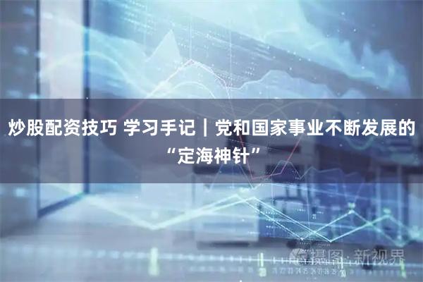 炒股配资技巧 学习手记｜党和国家事业不断发展的“定海神针”