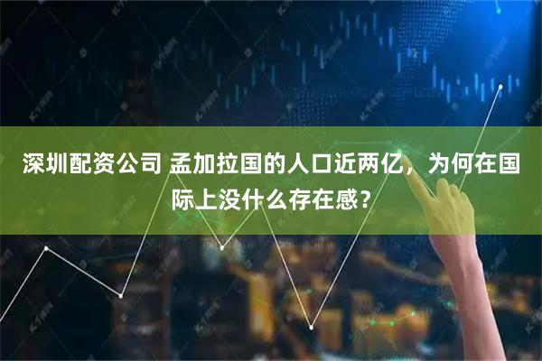 深圳配资公司 孟加拉国的人口近两亿，为何在国际上没什么存在感？
